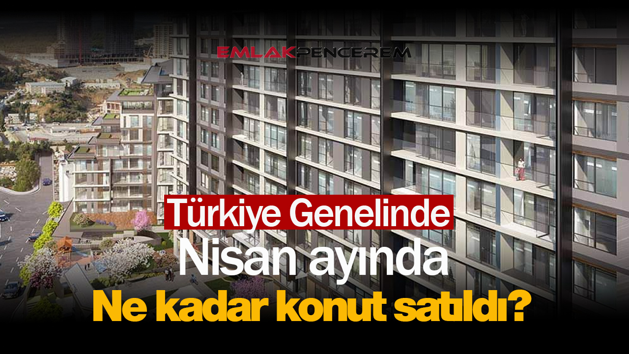 Bayram'da konut satışları hız kesmedi! Nisan'da 133 Bin üzerinde konut satılırken yabancılar yeni rekor kırdı