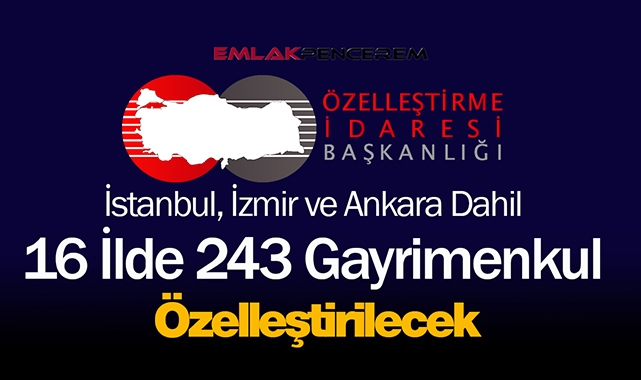 İstanbul, Ankara ve İzmir dahil 16 ilde, 243 gayrimenkul 2025'e kadar özelleştirilecek