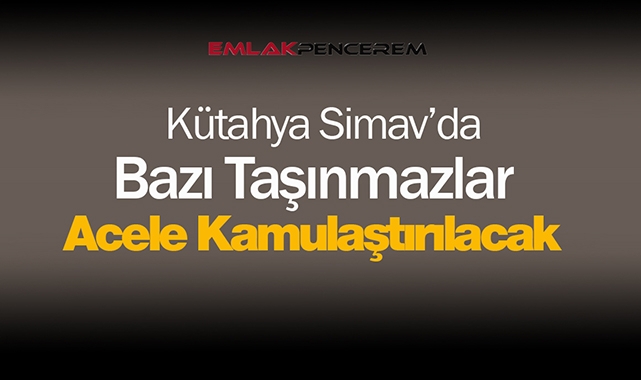 Kütahya Simav'da çok sayıda taşınmaz kamulaştırılacak