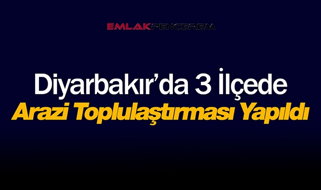 Diyarbakır'da bu 3 ilçede kritik arazi toplulaştırması kararı alındı