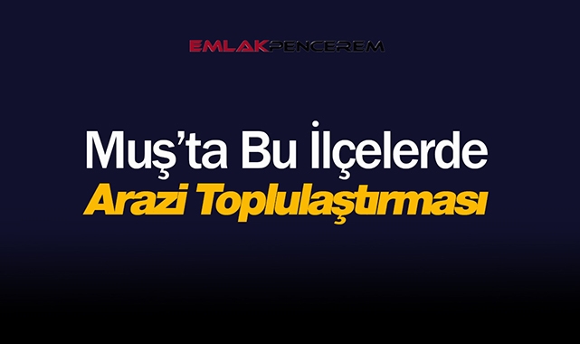 Muş'ta bu ilçeler için arazi toplulaştırması yapıldı