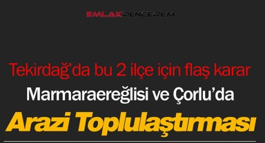 Tekirdağ'da Marmaraereğlisi ile Çorlu ilçeleri için flaş karar! Arazi toplulaştırılması yapıldı...