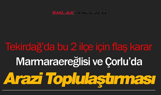 Tekirdağ'da Marmaraereğlisi ile Çorlu ilçeleri için flaş karar! Arazi toplulaştırılması yapıldı...