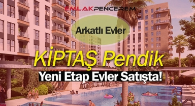 604 konutluk KİPTAŞ İstanbul'da Pendik Arkatlı Evler yeni etapta satışa başlıyor
