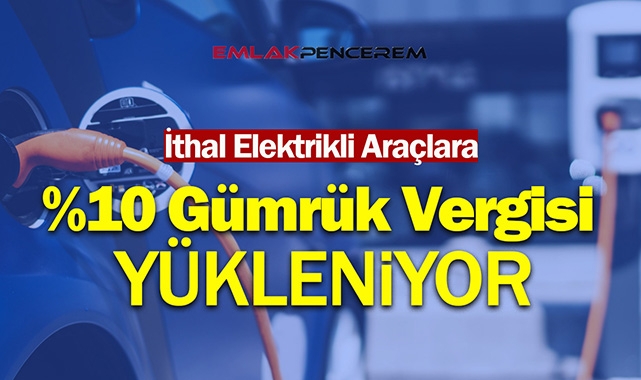 İthal elektrikli araçlara ek yüzde 10 gümrük vergisi yükleniyor