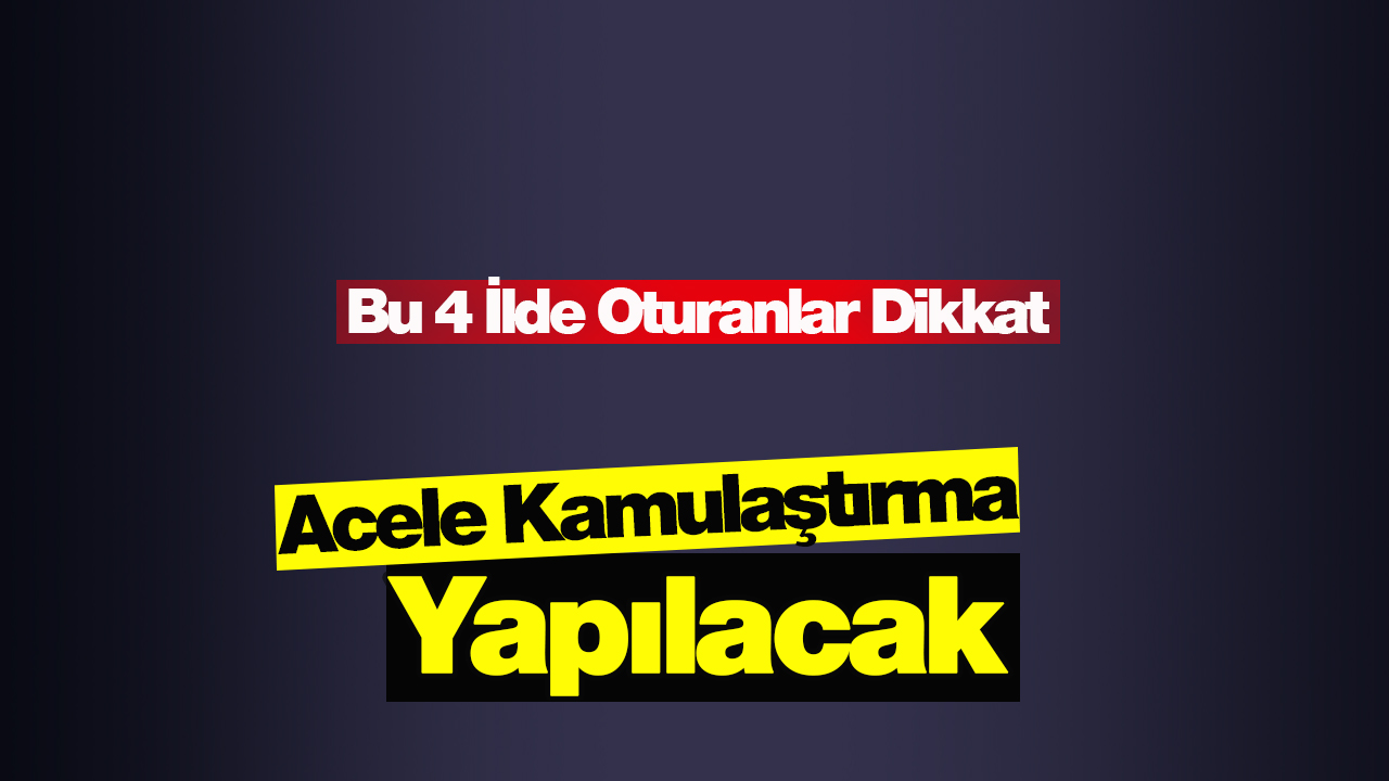 Bu 4 ilde acele kamulaştırma