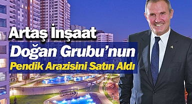 Doğan Holding'in Pendik arazisi Artaş İnşaat tarafından satın alındı