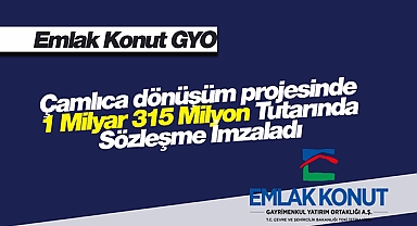 Emlak Konut Çamlıca dönüşüm projesinde 1 milyar 315 milyon tutarında sözleşme imzalandı