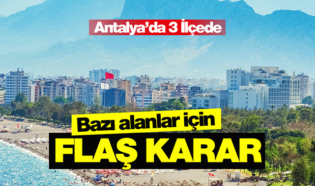 Antalya'da bu 3 ilçede bazı sit alanları hakkında flaş karar