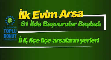 İlk Evim arsa başvurusu bu il ve ilçelerde yapılabilecek! İşte 81 ilde arsaların bulunduğu il ve ilçelerin sıralı tam listesi