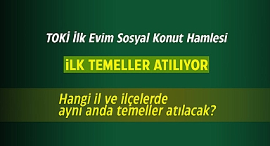 TOKİ İlk Evim sosyal konut hamlesinde temeller atılıyor! Hangi il ve ilçelerde aynı anda temeller atılacak?