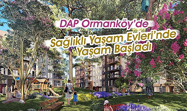DAP Sağlıklı Evler Ormanköy’de yaşam başladı