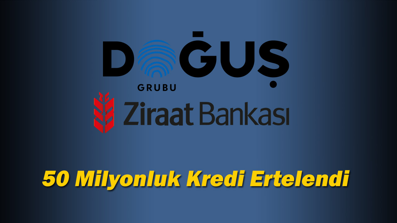 Doğuş Grubu 50 Milyon Liralık Ziraat Bankası kredisini erteledi
