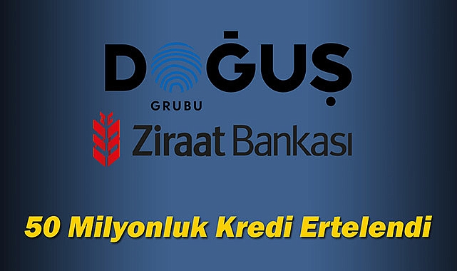 Doğuş Grubu 50 Milyon Liralık Ziraat Bankası kredisini erteledi