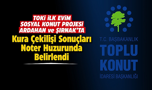 TOKİ Ardahan ve Şırnak projelerinde hak sahipleri belirlendi