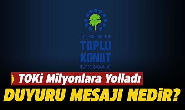 Bugün milyonlara iletildi! Merak edilen TOKİ Duyuru mesajı nedir?