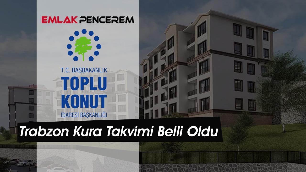 Trabzon TOKİ konut projesinde tarihleri kesinleşti!