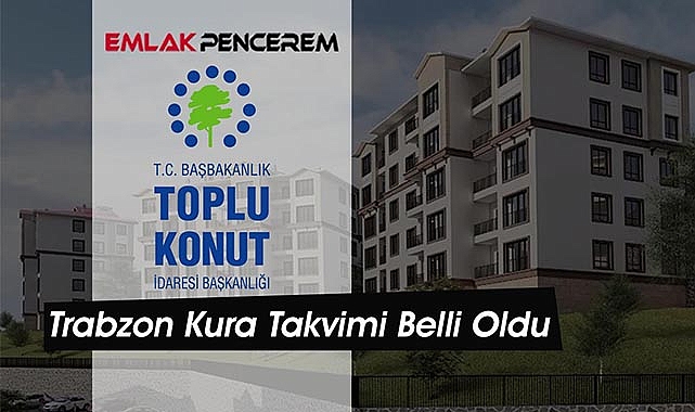 Trabzon TOKİ konut projesinde tarihleri kesinleşti!