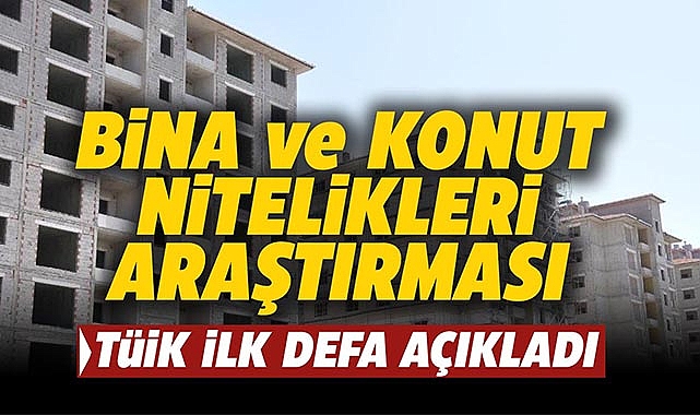 TÜİK ilk defa yayımladı! Bina ve Konut Nitelikleri Araştırması