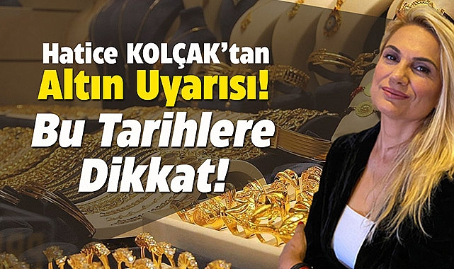 Uzman isim Hatice Kolçak, tarih vererek altın yatırımcısını uyardı!