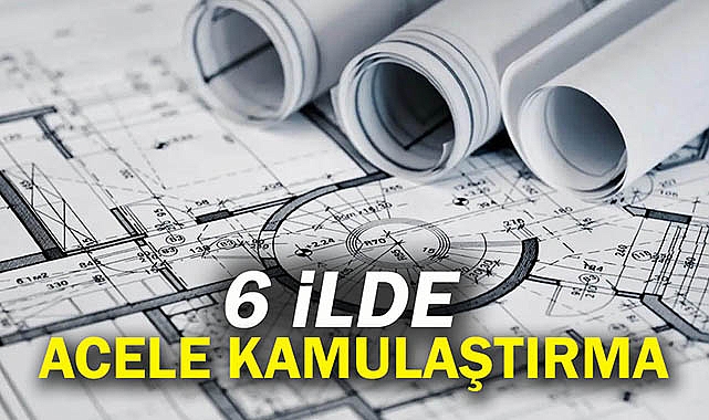 6 ilde acele kamulaştırma kararı Resmi Gazete'de