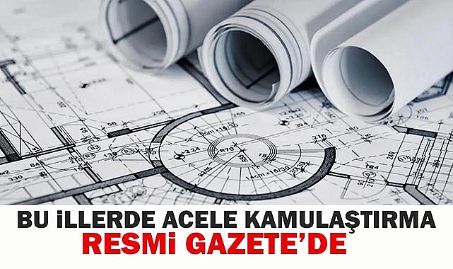 Bu iller için kamulaştırma kararı Resmi Gazete'de