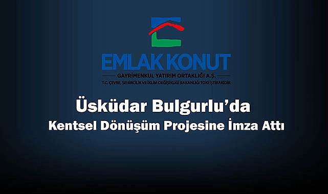 Emlak Konut GYO Üsküdar Bulgurlu projesi için 601 Milyon TL tutarında sözleşme imzaladı