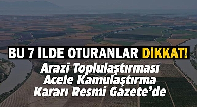 5 ilde acele kamulaştırma, 2 ilde arazi toplulaştırması kararı alındı