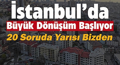İstanbul'da Büyük Dönüşüm Başlıyor! 20 Soruda