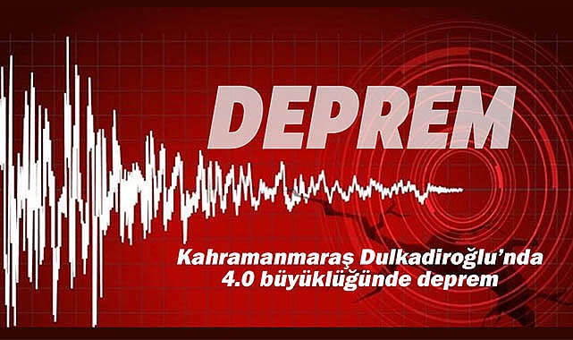 Kahramanmaraş Dulkadiroğlu merkezli 4.0 büyüklüğünde korkutan deprem