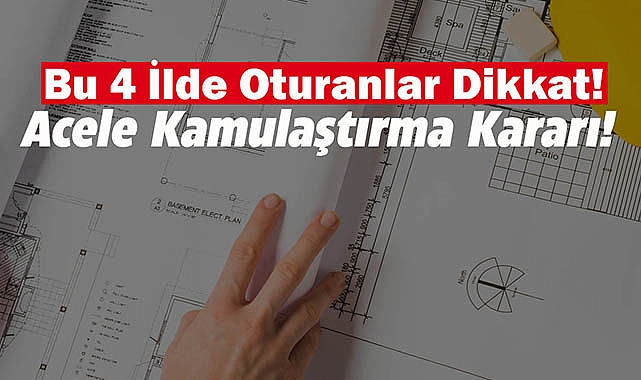 Bu 4 ilde acele kamulaştırma kararı Resmi Gazete'de