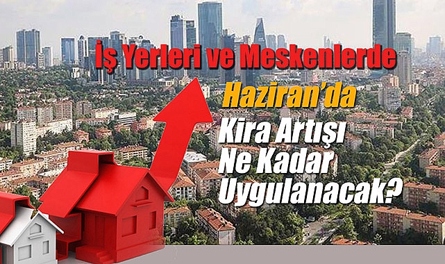 Kira artışı Haziran'da yüzde kaç yapılacak? İş yeri, mesken kira artış oranı belli oldu...
