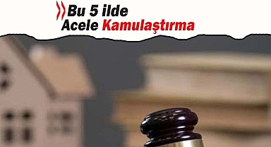 Bu 5 ilde acele kamulaştırma yapılacak