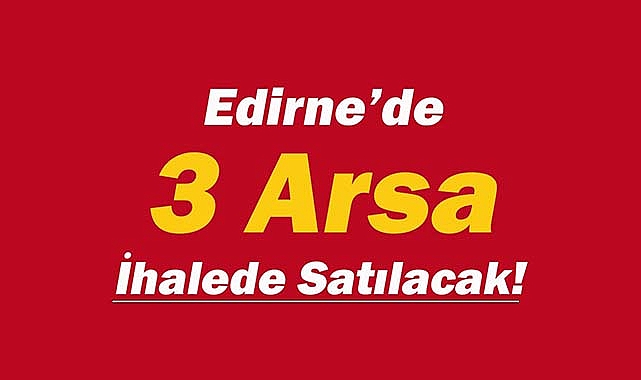 Edirne'de ihale yöntemiyle 3 adet arsa satışa çıktı