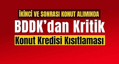 İkinci ve sonrası konut alımında kredili ev alacaklar dikkat! BDDK'dan kritik konut kredisi kısıtlaması