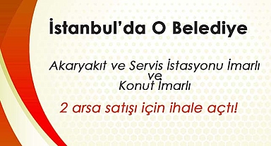 İstanbul'da o Belediye akaryakıt istasyonu arsası ile konut imarlı arsa satışa çıkardı