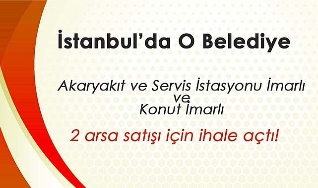 İstanbul'da o Belediye akaryakıt istasyonu arsası ile konut imarlı arsa satışa çıkardı