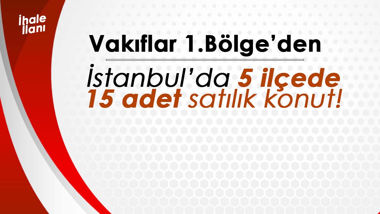İstanbul'da Vakıflar 1. Bölge'den 5 farklı ilçede 15 adet satılık konut