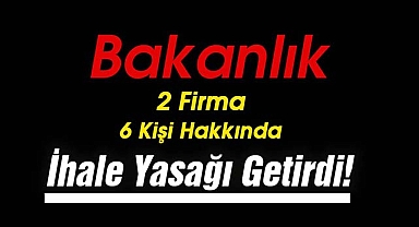 Bakanlık, 2 firma, 6 tüzel kişiye ihale yasağı getirdi