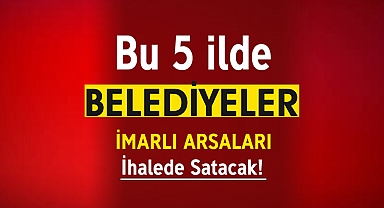 Bu 5 ilde Belediyeler imarlı arsalar satacak