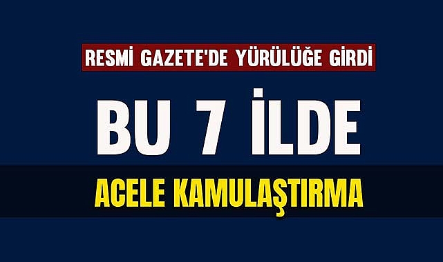 Bu 7 ilde acele kamulaştırma başladı