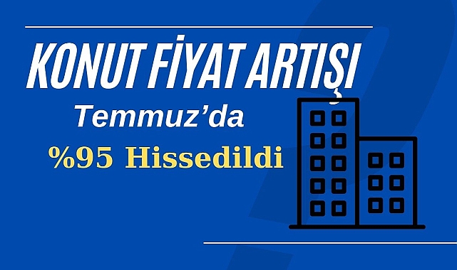 Konut fiyatları artış hızı yüzde 95 ile Temmuz ayında sert hissedildi! Konut Fiyat Endeksi belli oldu