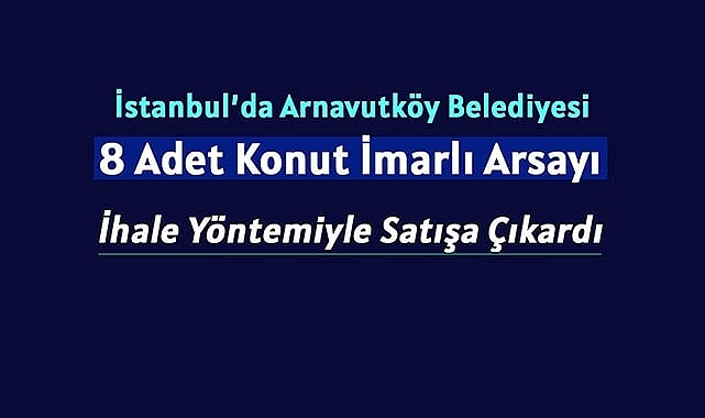 İstanbul Arnavutköy'de 8 adet konut imarlı arsa Belediye tarafından satılacak
