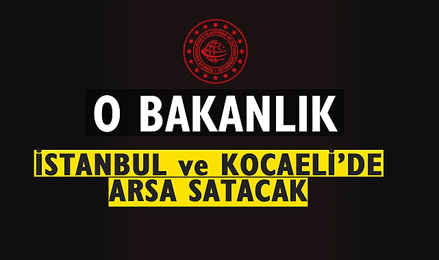 İstanbul ve Kocaeli'de o Bakanlık ihale ile arsalar satacak
