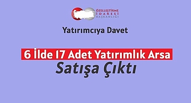 Özelleştirme İdaresi yatırımcı için 6 ilde 17 farklı arsa satışa çıkardı!