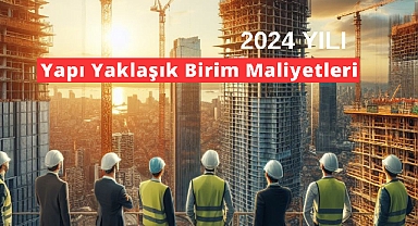 2024 Yapı Yaklaşık Birim Maliyetleri Belli Oldu!