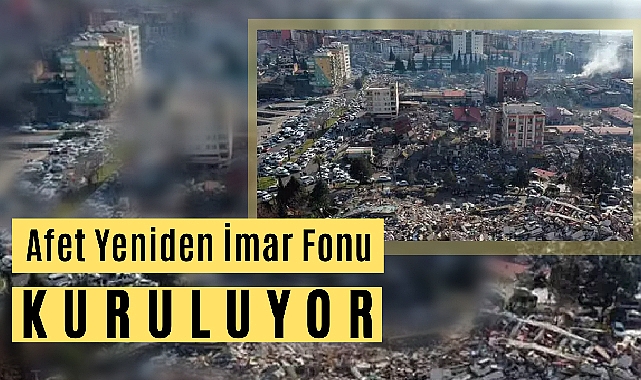 Afet Yeniden İmar Fonu kuruluyor!