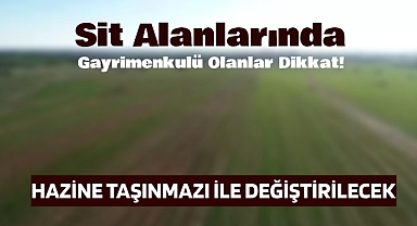 Sit alanında gayrimenkulü bulunanlar dikkat! Mülkünüz hazine taşınmazı ile değiştirilecek...