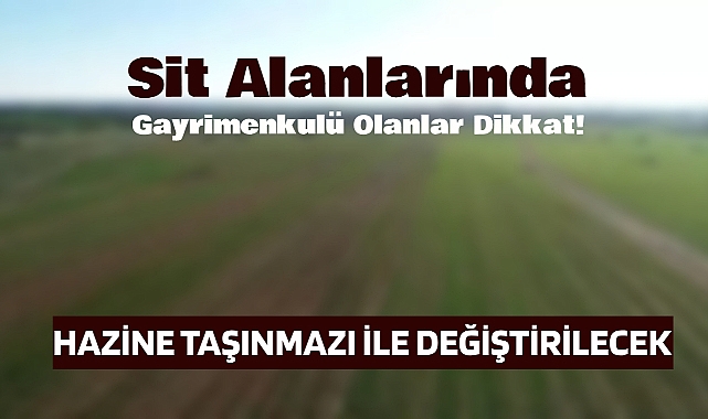 Sit alanında gayrimenkulü bulunanlar dikkat! Mülkünüz hazine taşınmazı ile değiştirilecek...