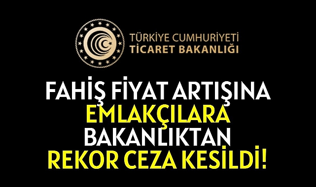 Emlak işletmelerine ve emlakta fahiş fiyat artışına rekor para cezası kesildi!
